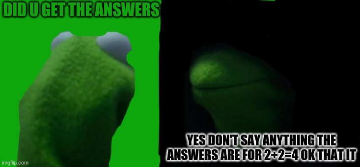 plz commit if i need more | DID U GET THE ANSWERS; YES DON'T SAY ANYTHING THE ANSWERS ARE FOR 2+2=4 OK THAT IT | image tagged in memes,evil kermit | made w/ Imgflip meme maker