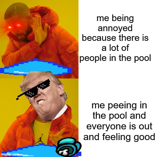 Drake Hotline Bling Meme | me being annoyed because there is a lot of people in the pool; me peeing in the pool and everyone is out and feeling good | image tagged in memes,drake hotline bling | made w/ Imgflip meme maker