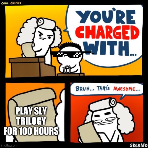 BE POPULAR SLY TRILOGY! |  PLAY SLY TRILOGY FOR 100 HOURS | image tagged in cool crimes | made w/ Imgflip meme maker