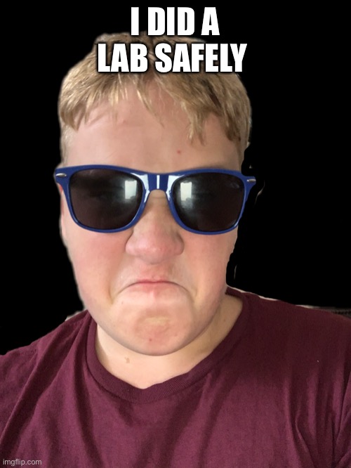 I did a lab safely | I DID A LAB SAFELY | image tagged in lol,funny,memes,science | made w/ Imgflip meme maker