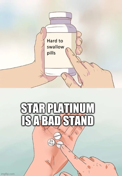 Hard To Swallow Pills Meme | STAR PLATINUM IS A BAD STAND | image tagged in memes,hard to swallow pills | made w/ Imgflip meme maker