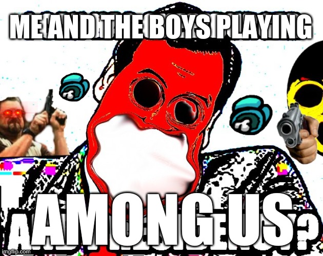 me and the boys playing among us | ME AND THE BOYS PLAYING; AMONG US | image tagged in gaming | made w/ Imgflip meme maker