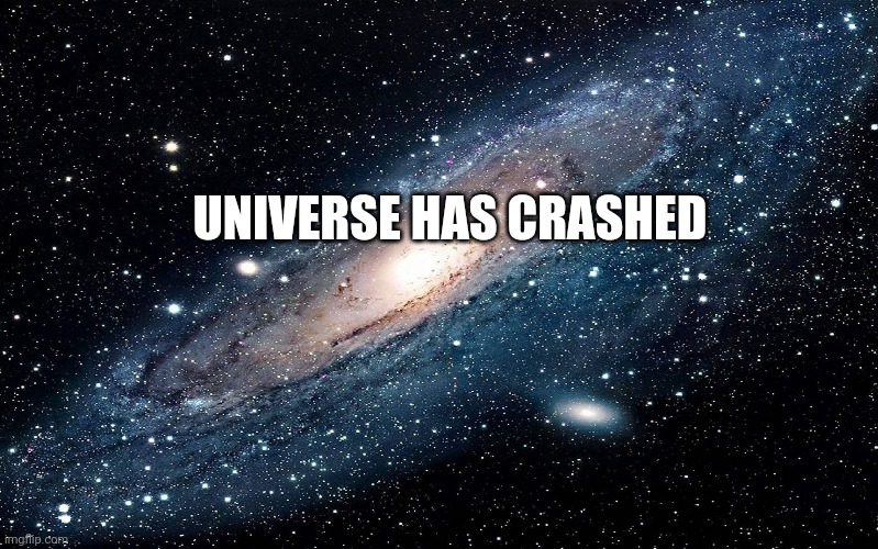 Galaxy | UNIVERSE HAS CRASHED | image tagged in galaxy | made w/ Imgflip meme maker