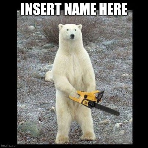 Is it weird that I named my bear after you? | INSERT NAME HERE | image tagged in memes,chainsaw bear | made w/ Imgflip meme maker