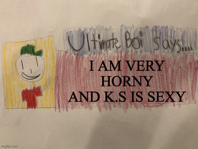 Fuc.k you | I AM VERY HORNY AND K.S IS SEXY | image tagged in ultimate boi says,ks is hot,aeugh | made w/ Imgflip meme maker