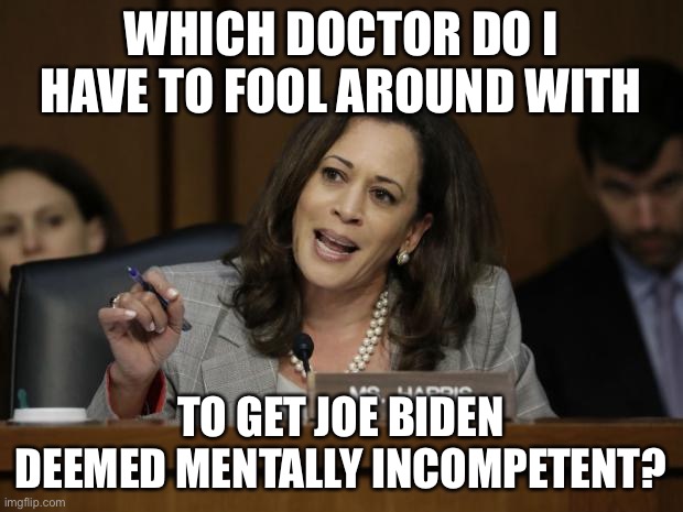 Kamala is setting up to screw Joe Biden | WHICH DOCTOR DO I HAVE TO FOOL AROUND WITH; TO GET JOE BIDEN DEEMED MENTALLY INCOMPETENT? | image tagged in kamala harris,memes,joe biden,doctor,dirty joke,pervert | made w/ Imgflip meme maker