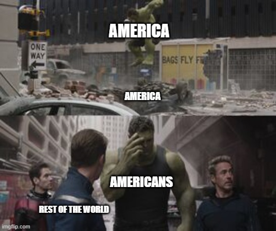 Regretful Hulk | AMERICA; AMERICA; AMERICANS; REST OF THE WORLD | image tagged in regretful hulk,america | made w/ Imgflip meme maker