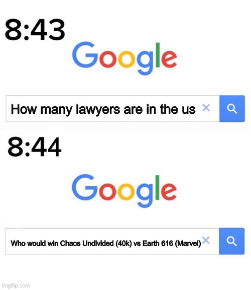 My average searches on the internet | How many lawyers are in the us; 4; Who would win Chaos Undivided (40k) vs Earth 616 (Marvel) | image tagged in google before after,internet,lawyers,warhammer 40k,marvel,who would win | made w/ Imgflip meme maker