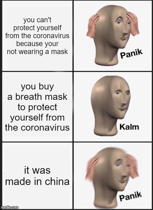 oh no! | you can't protect yourself from the coronavirus because your not wearing a mask; you buy a breath mask to protect yourself from the coronavirus; it was made in china | image tagged in memes,panik kalm panik | made w/ Imgflip meme maker
