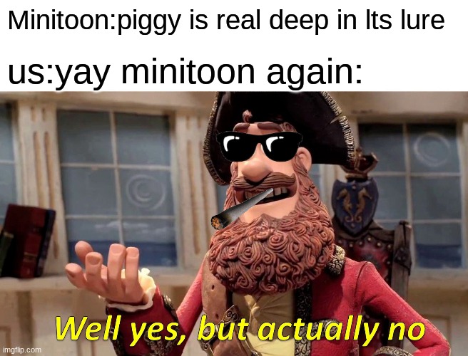 Well Yes, But Actually No Meme | Minitoon:piggy is real deep in lts lure; us:yay minitoon again: | image tagged in memes,well yes but actually no | made w/ Imgflip meme maker