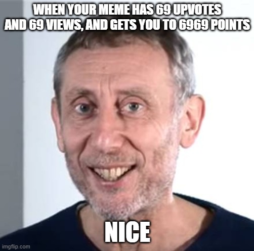 nice | WHEN YOUR MEME HAS 69 UPVOTES AND 69 VIEWS, AND GETS YOU TO 6969 POINTS; NICE | image tagged in nice michael rosen | made w/ Imgflip meme maker