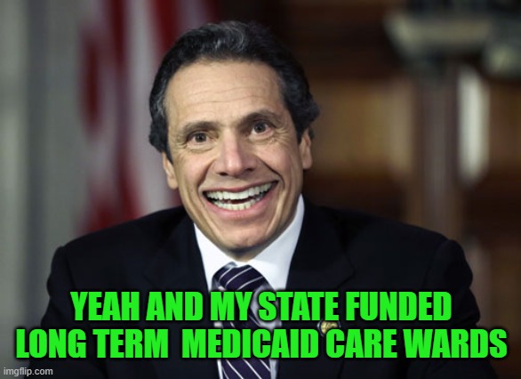 Andrew Cuomo | YEAH AND MY STATE FUNDED LONG TERM  MEDICAID CARE WARDS | image tagged in andrew cuomo | made w/ Imgflip meme maker