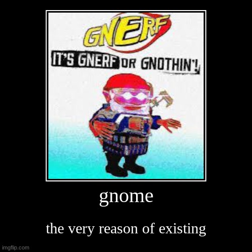 gnerf or gnothing | gnome | the very reason of existing | image tagged in funny,demotivationals,gnome | made w/ Imgflip demotivational maker