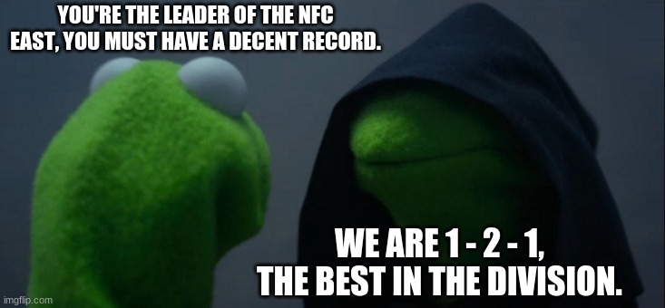 Evil Kermit Meme | YOU'RE THE LEADER OF THE NFC EAST, YOU MUST HAVE A DECENT RECORD. WE ARE 1 - 2 - 1, THE BEST IN THE DIVISION. | image tagged in memes,evil kermit | made w/ Imgflip meme maker