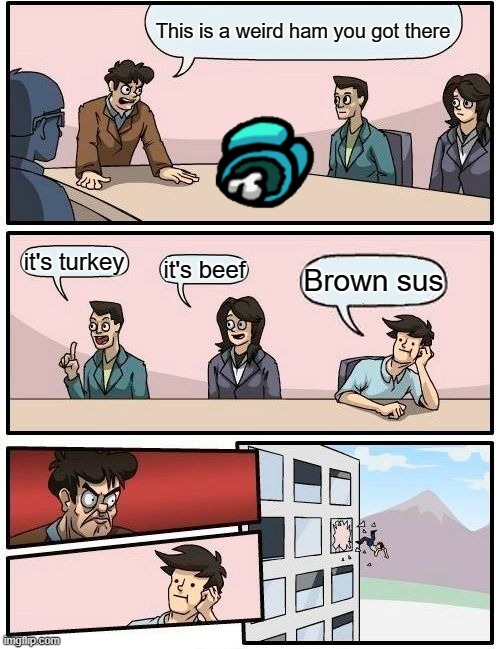 dammit | This is a weird ham you got there; it's turkey; it's beef; Brown sus | image tagged in memes,boardroom meeting suggestion | made w/ Imgflip meme maker