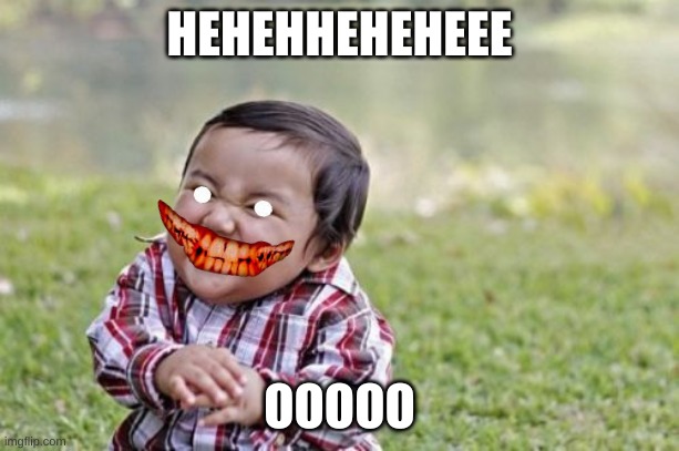 so skarry | HEHEHHEHEHEEE; OOOOO | image tagged in memes,evil toddler | made w/ Imgflip meme maker