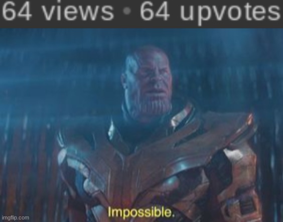 WHAT!? (JK, i hid one of the sixes so now it looks like every viewer upvoted | image tagged in thanos impossible | made w/ Imgflip meme maker