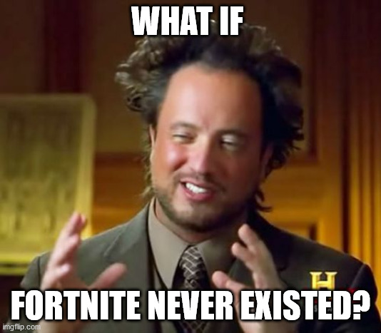 hmmm | WHAT IF; FORTNITE NEVER EXISTED? | image tagged in memes,ancient aliens | made w/ Imgflip meme maker