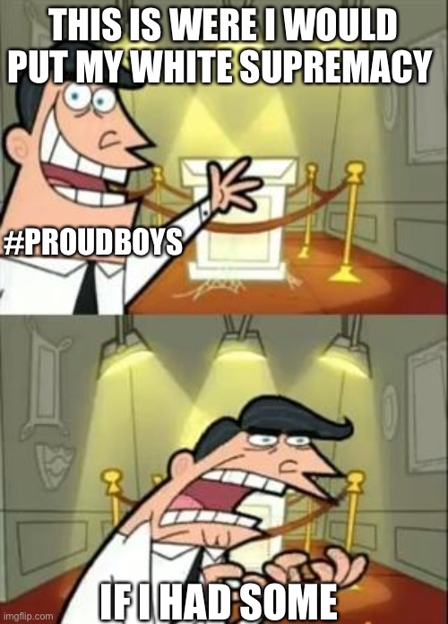 This Is Where I'd Put My Trophy If I Had One Meme | THIS IS WERE I WOULD PUT MY WHITE SUPREMACY IF I HAD SOME #PROUDBOYS | image tagged in memes,this is where i'd put my trophy if i had one | made w/ Imgflip meme maker