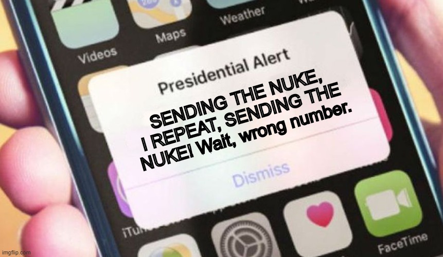 WE ALL BOUT TO DIE | SENDING THE NUKE, I REPEAT, SENDING THE NUKE! Wait, wrong number. | image tagged in memes,presidential alert | made w/ Imgflip meme maker