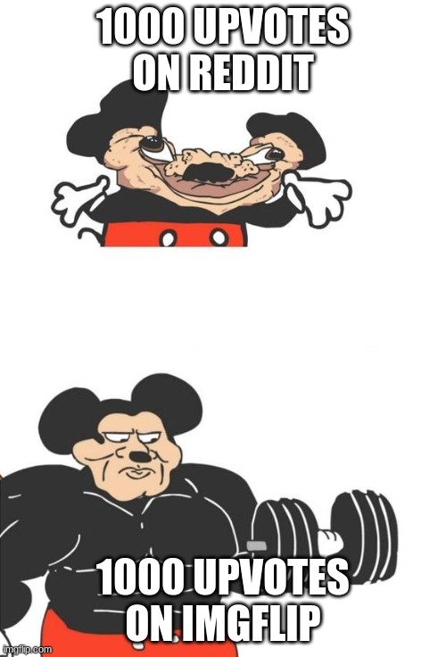 tell me this isn't true | 1000 UPVOTES ON REDDIT; 1000 UPVOTES ON IMGFLIP | image tagged in buff mickey mouse,mickey mouse,memes about upvotes,imgflip,reddit | made w/ Imgflip meme maker