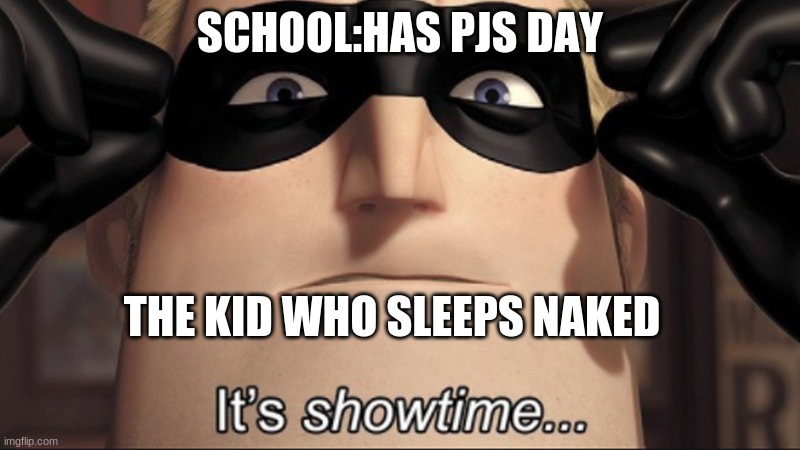 It's showtime | SCHOOL:HAS PJS DAY; THE KID WHO SLEEPS NAKED | image tagged in it's showtime | made w/ Imgflip meme maker