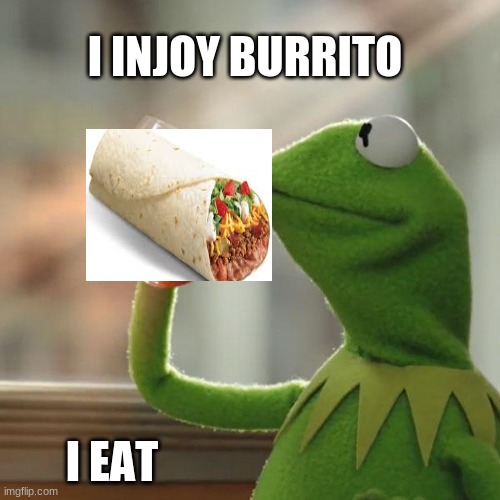 But That's None Of My Business | I INJOY BURRITO; I EAT | image tagged in memes,but that's none of my business,kermit the frog | made w/ Imgflip meme maker