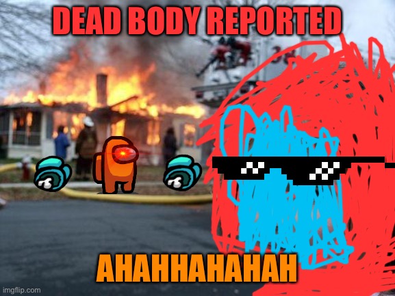 Disaster Girl Meme | DEAD BODY REPORTED; AHAHHAHAHAH | image tagged in memes,disaster girl | made w/ Imgflip meme maker