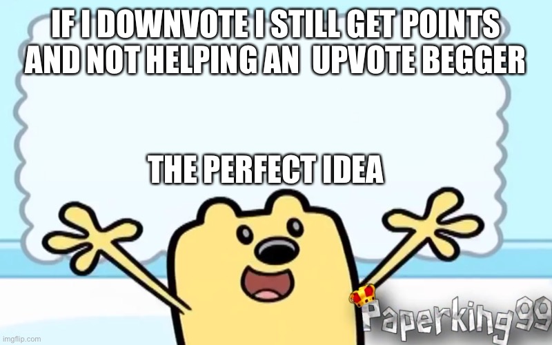 How to be good at not upvoting | IF I DOWNVOTE I STILL GET POINTS AND NOT HELPING AN  UPVOTE BEGGER; THE PERFECT IDEA | image tagged in wubbzy's thought | made w/ Imgflip meme maker