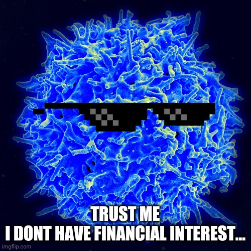 TRUST ME
I DONT HAVE FINANCIAL INTEREST... | image tagged in t-lymphocyte,covid-19 | made w/ Imgflip meme maker
