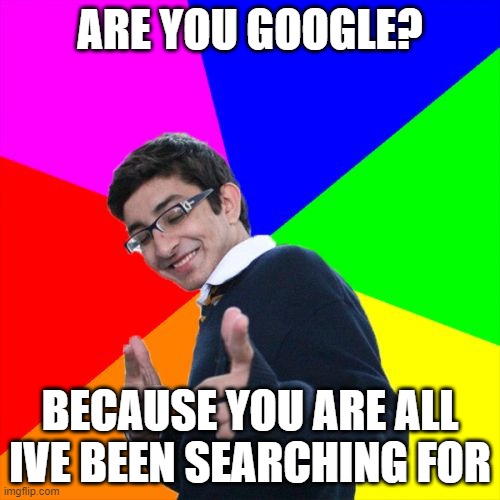 Subtle Pickup Liner | ARE YOU GOOGLE? BECAUSE YOU ARE ALL IVE BEEN SEARCHING FOR | image tagged in memes,subtle pickup liner | made w/ Imgflip meme maker