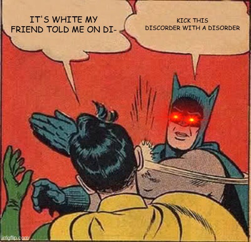 don't use discord unless everyone in the game is in it | IT'S WHITE MY FRIEND TOLD ME ON DI-; KICK THIS DISCORDER WITH A DISORDER | image tagged in memes,batman slapping robin | made w/ Imgflip meme maker
