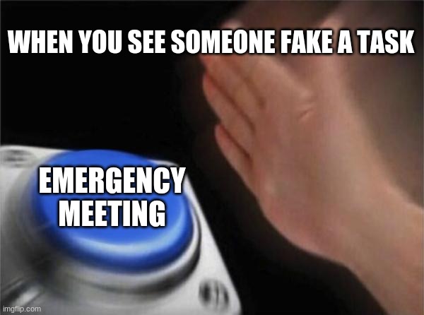 Blank Nut Button Meme | WHEN YOU SEE SOMEONE FAKE A TASK; EMERGENCY MEETING | image tagged in memes,blank nut button | made w/ Imgflip meme maker