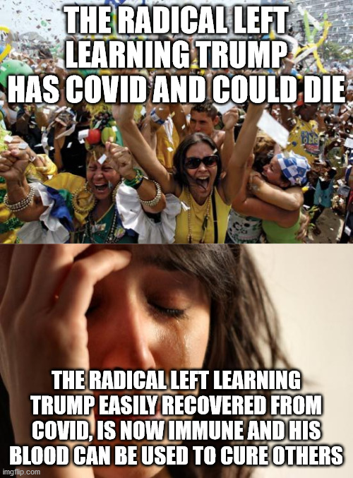 THE RADICAL LEFT LEARNING TRUMP HAS COVID AND COULD DIE THE RADICAL LEFT LEARNING TRUMP EASILY RECOVERED FROM COVID, IS NOW IMMUNE AND HIS B | image tagged in memes,first world problems,celebrate | made w/ Imgflip meme maker