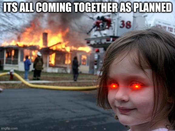 Disaster Girl | ITS ALL COMING TOGETHER AS PLANNED | image tagged in memes,disaster girl | made w/ Imgflip meme maker