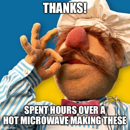 Swedish Chef | THANKS! SPENT HOURS OVER A HOT MICROWAVE MAKING THESE | image tagged in swedish chef | made w/ Imgflip meme maker