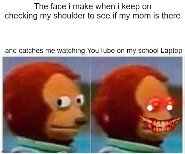 Monkey Puppet | The face i make when i keep on checking my shoulder to see if my mom is there; and catches me watching YouTube on my school Laptop | image tagged in memes,monkey puppet | made w/ Imgflip meme maker
