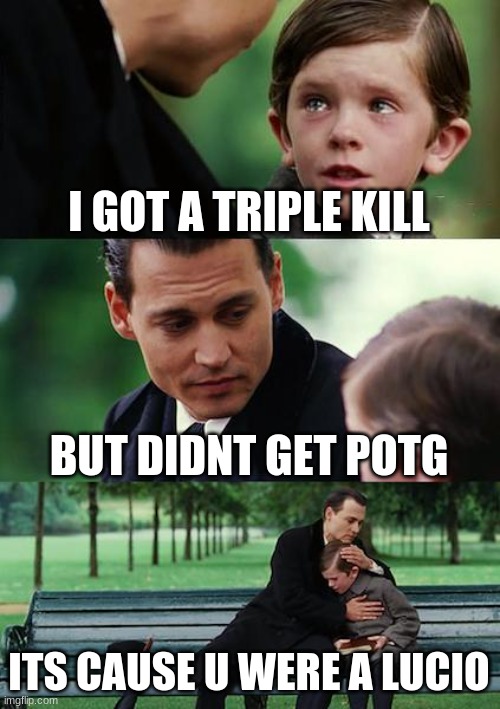 Finding Neverland Meme | I GOT A TRIPLE KILL; BUT DIDNT GET POTG; ITS CAUSE U WERE A LUCIO | image tagged in memes,finding neverland | made w/ Imgflip meme maker