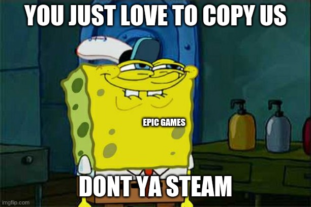 Don't You Squidward Meme | YOU JUST LOVE TO COPY US; EPIC GAMES; DONT YA STEAM | image tagged in memes,don't you squidward | made w/ Imgflip meme maker