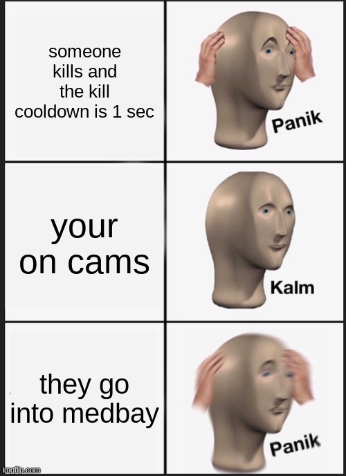 Panik Kalm Panik | someone kills and the kill cooldown is 1 sec; your on cams; they go into medbay | image tagged in memes,panik kalm panik | made w/ Imgflip meme maker