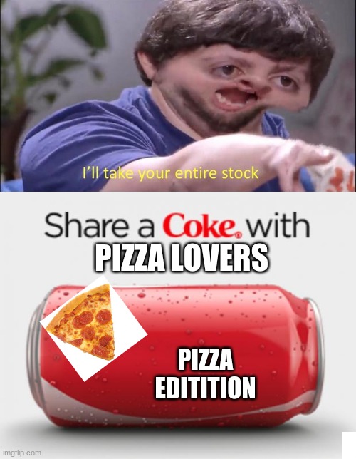 PIZZA LOVERS; PIZZA EDITITION | image tagged in coke can,i'll take your entire stock | made w/ Imgflip meme maker