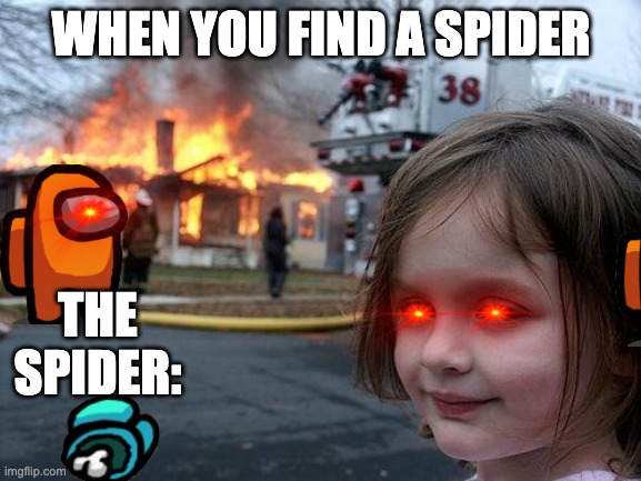 ded bodi | WHEN YOU FIND A SPIDER; THE SPIDER: | image tagged in memes,disaster girl | made w/ Imgflip meme maker