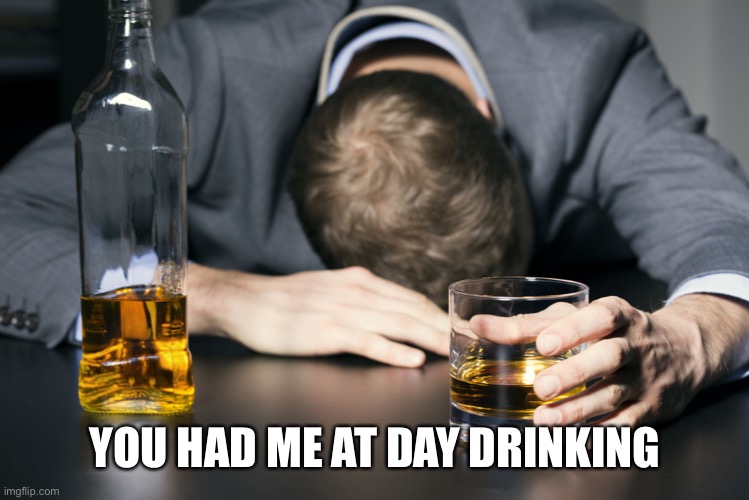 Day Drinking | YOU HAD ME AT DAY DRINKING | image tagged in day drinking | made w/ Imgflip meme maker