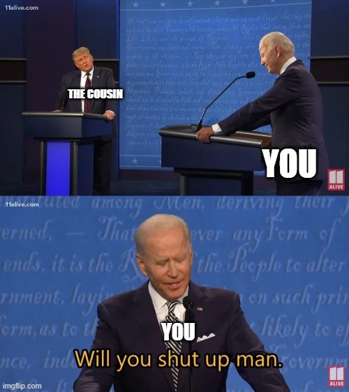 Biden - Will you shut up man | THE COUSIN YOU YOU | image tagged in biden - will you shut up man | made w/ Imgflip meme maker