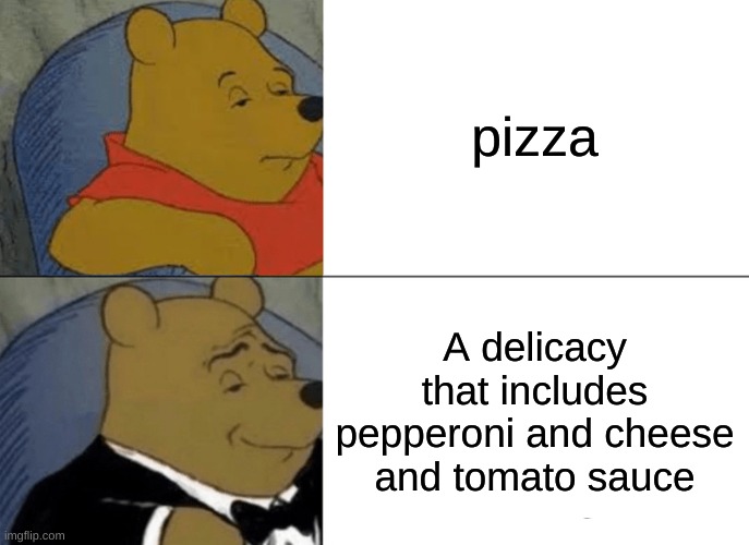 Tuxedo Winnie The Pooh | pizza; A delicacy that includes pepperoni and cheese and tomato sauce | image tagged in memes,tuxedo winnie the pooh | made w/ Imgflip meme maker