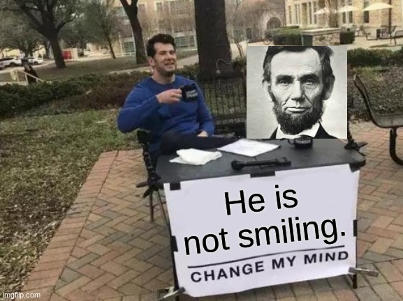Happy | He is not smiling. | image tagged in memes,change my mind | made w/ Imgflip meme maker
