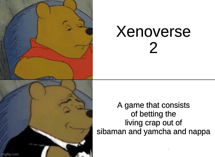 Tuxedo Winnie The Pooh | Xenoverse 2; A game that consists of betting the living crap out of sibaman and yamcha and nappa | image tagged in memes,tuxedo winnie the pooh | made w/ Imgflip meme maker
