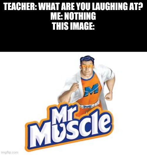 Mr. Muscle | TEACHER: WHAT ARE YOU LAUGHING AT?
ME: NOTHING
THIS IMAGE: | image tagged in mr muscle,memes,funny,relatable,strong,gun show | made w/ Imgflip meme maker