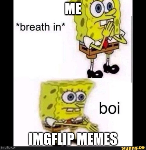 Spongebob Boi |  ME; IMGFLIP MEMES | image tagged in spongebob boi | made w/ Imgflip meme maker