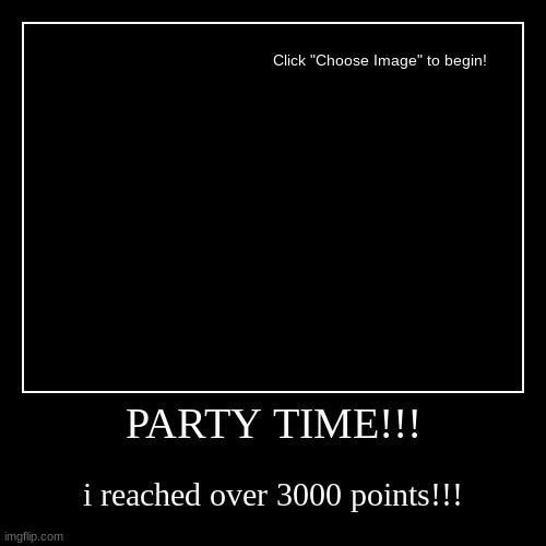 party time | PARTY TIME!!! | i reached over 3000 points!!! | image tagged in funny,demotivationals | made w/ Imgflip demotivational maker